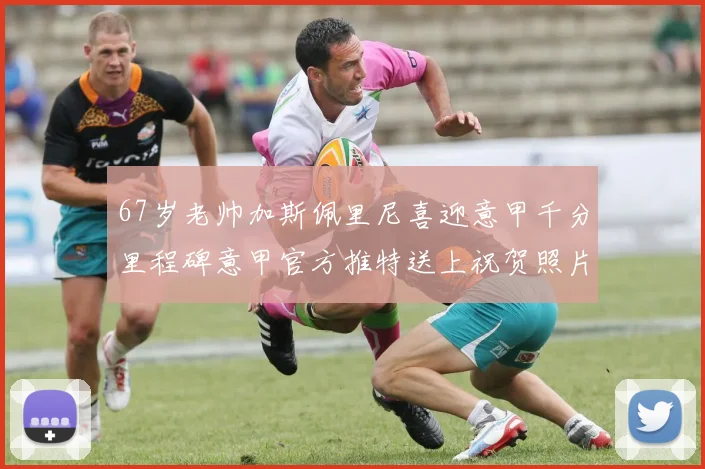 67岁老帅加斯佩里尼喜迎意甲千分里程碑意甲官方推特送上祝贺照片