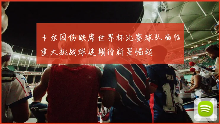 卡尔因伤缺席世界杯比赛球队面临重大挑战球迷期待新星崛起