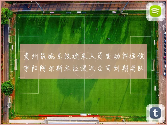 贵州筑城竞技迎来人员变动郭通侯宇阳阿尔斯木拉提汉合同到期离队