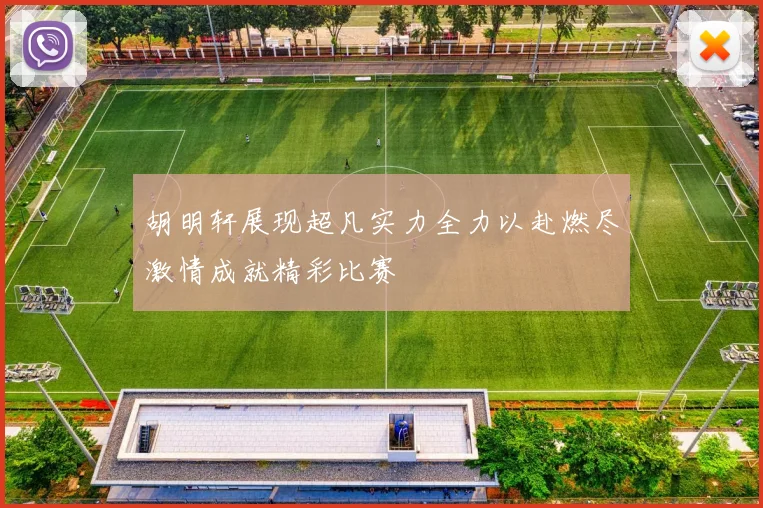 胡明轩展现超凡实力全力以赴燃尽激情成就精彩比赛
