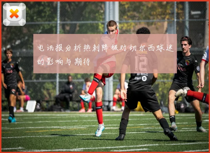 电讯报分析热刺降级对切尔西球迷的影响与期待