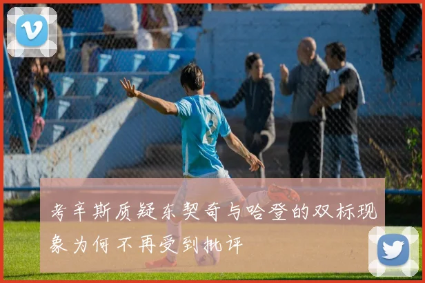 考辛斯质疑东契奇与哈登的双标现象为何不再受到批评