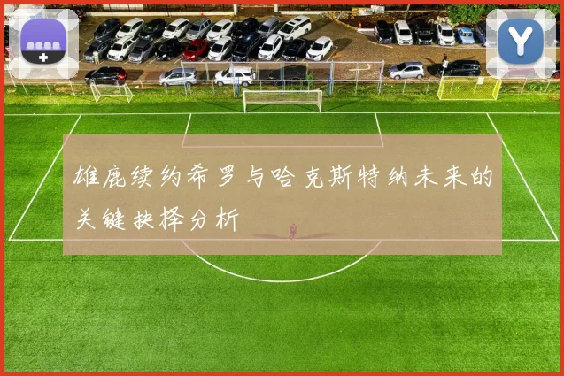 雄鹿续约希罗与哈克斯特纳未来的关键抉择分析