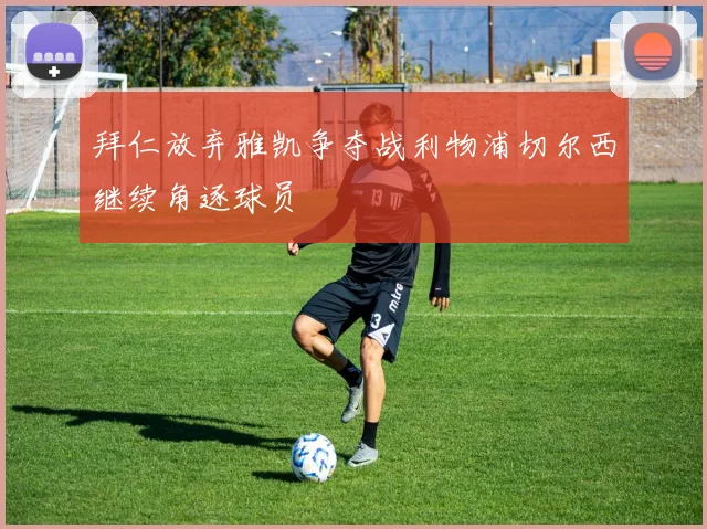 拜仁放弃雅凯争夺战利物浦切尔西继续角逐球员